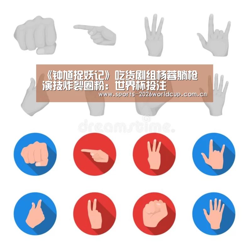 《钟馗捉妖记》吃货剧组杨蓉躺枪 演技炸裂圈粉:世界杯投注(图1) 世界杯投注